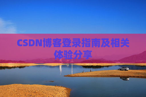 CSDN博客登录指南及相关体验分享